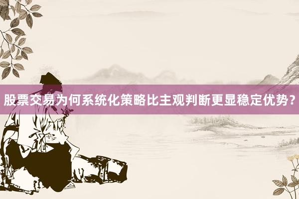 股票交易为何系统化策略比主观判断更显稳定优势？