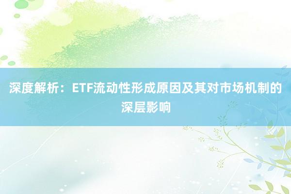 深度解析：ETF流动性形成原因及其对市场机制的深层影响