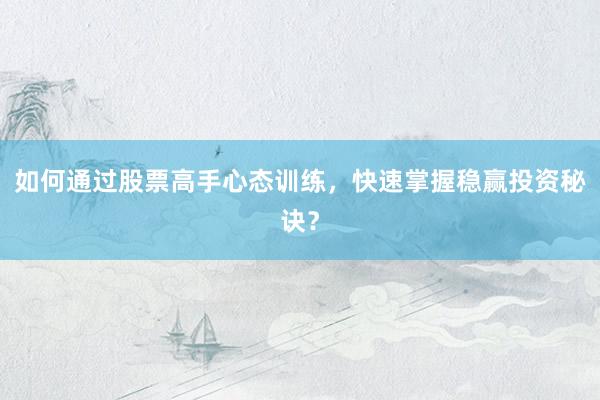 如何通过股票高手心态训练，快速掌握稳赢投资秘诀？