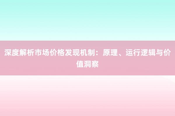 深度解析市场价格发现机制：原理、运行逻辑与价值洞察